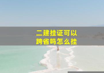 二建挂证可以跨省吗怎么挂