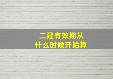 二建有效期从什么时候开始算