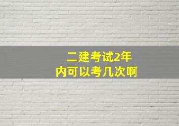 二建考试2年内可以考几次啊