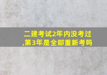 二建考试2年内没考过,第3年是全部重新考吗