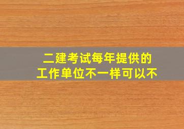 二建考试每年提供的工作单位不一样可以不