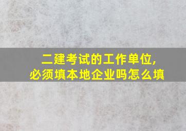 二建考试的工作单位,必须填本地企业吗怎么填