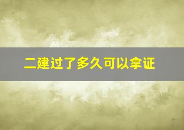 二建过了多久可以拿证