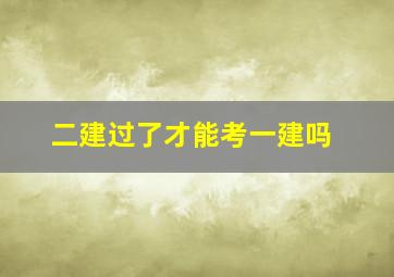 二建过了才能考一建吗