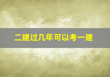 二建过几年可以考一建