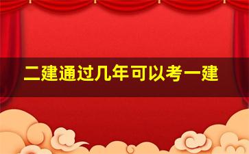 二建通过几年可以考一建