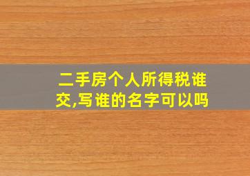 二手房个人所得税谁交,写谁的名字可以吗