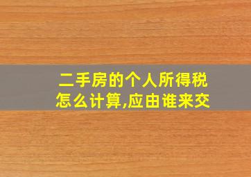 二手房的个人所得税怎么计算,应由谁来交