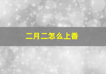 二月二怎么上香