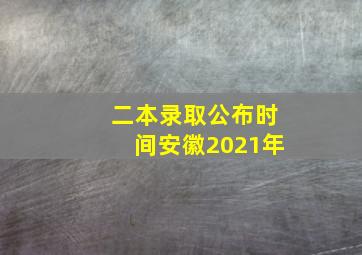 二本录取公布时间安徽2021年