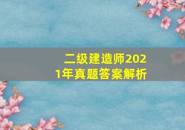 二级建造师2021年真题答案解析