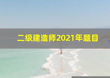 二级建造师2021年题目