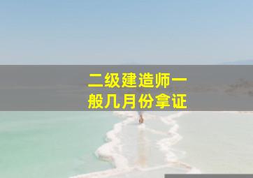 二级建造师一般几月份拿证