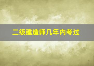 二级建造师几年内考过