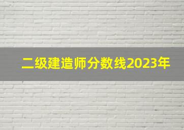 二级建造师分数线2023年