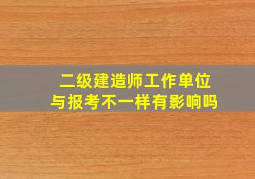 二级建造师工作单位与报考不一样有影响吗