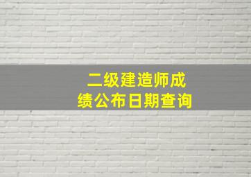 二级建造师成绩公布日期查询