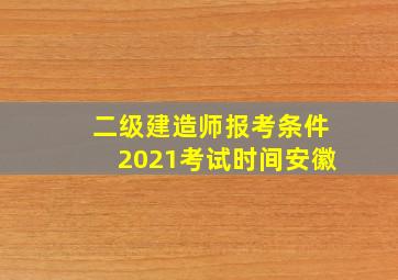 二级建造师报考条件2021考试时间安徽