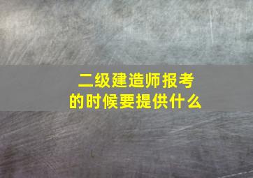 二级建造师报考的时候要提供什么