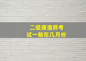 二级建造师考试一般在几月份