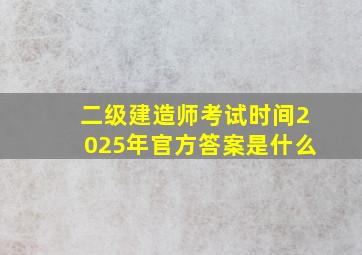 二级建造师考试时间2025年官方答案是什么