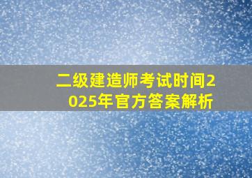 二级建造师考试时间2025年官方答案解析