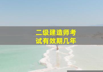 二级建造师考试有效期几年