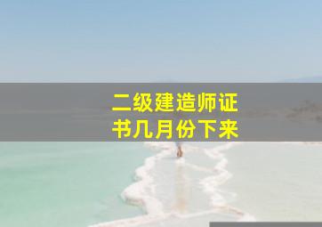 二级建造师证书几月份下来