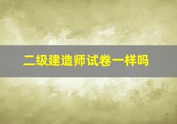 二级建造师试卷一样吗