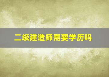 二级建造师需要学历吗