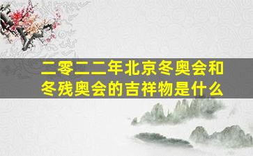 二零二二年北京冬奥会和冬残奥会的吉祥物是什么