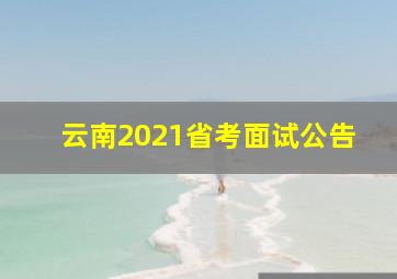 云南2021省考面试公告