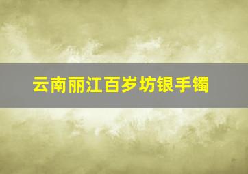 云南丽江百岁坊银手镯