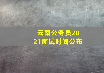 云南公务员2021面试时间公布