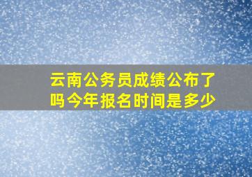 云南公务员成绩公布了吗今年报名时间是多少