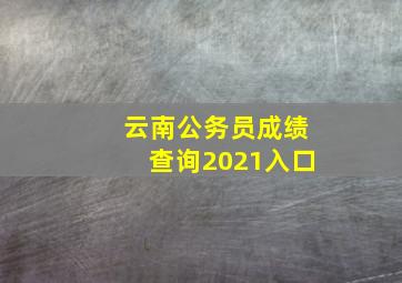 云南公务员成绩查询2021入口