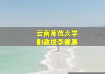 云南师范大学副教授李德鹏