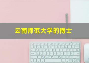 云南师范大学的博士