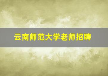 云南师范大学老师招聘