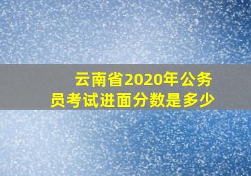 云南省2020年公务员考试进面分数是多少