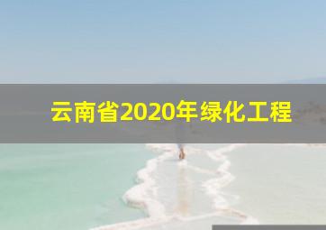 云南省2020年绿化工程