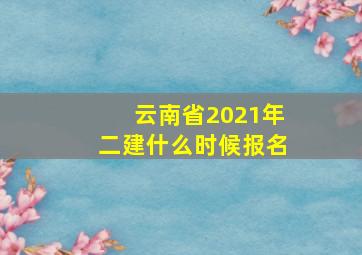 云南省2021年二建什么时候报名