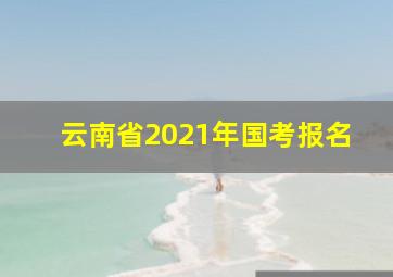 云南省2021年国考报名