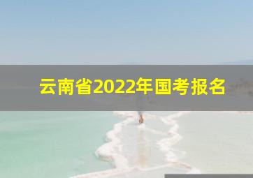 云南省2022年国考报名