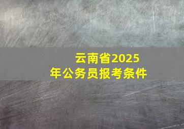 云南省2025年公务员报考条件