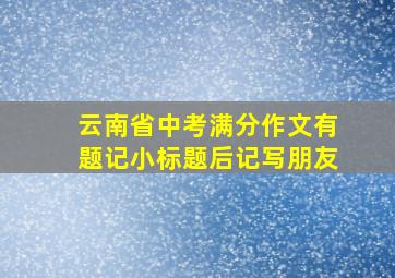 云南省中考满分作文有题记小标题后记写朋友