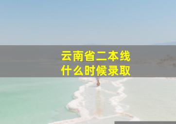 云南省二本线什么时候录取