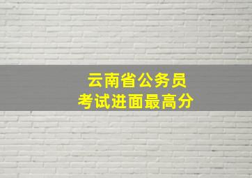 云南省公务员考试进面最高分