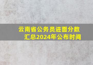 云南省公务员进面分数汇总2024年公布时间