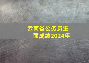 云南省公务员进面成绩2024年